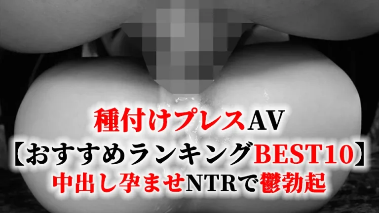 種付けプレスAV【おすすめランキングBEST10】中出し孕ませNTRで鬱勃起