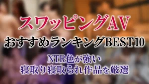 スワッピングAVおすすめランキングBEST10｜NTR色が強い寝取り寝取られ作品を厳選