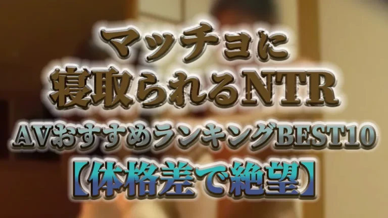 マッチョに寝取られるNTR AVおすすめランキングBEST10【体格差で絶望】